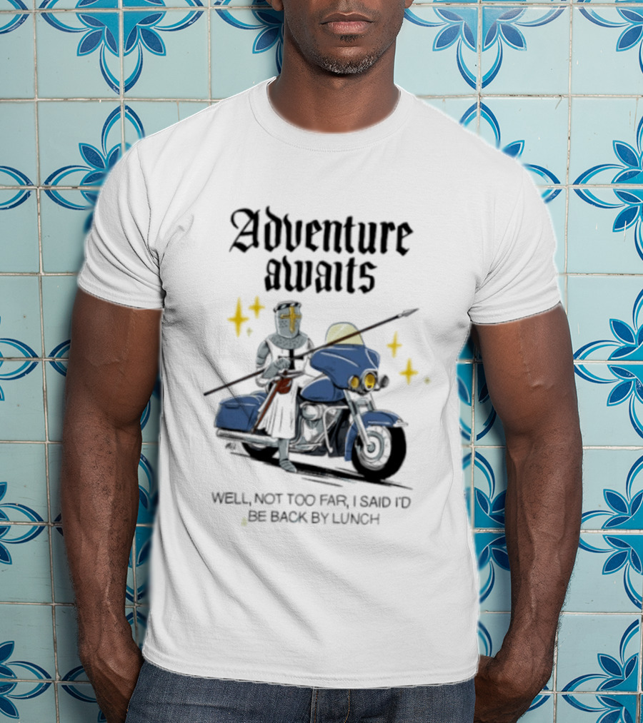 Adventure Awaits Knight On Motorcycle Well Not Too Far Back By Lunch T-Shirt