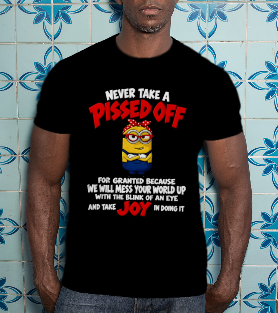 Never Take A Pissed Off Minion For Granted Joy In Doing It T-Shirt