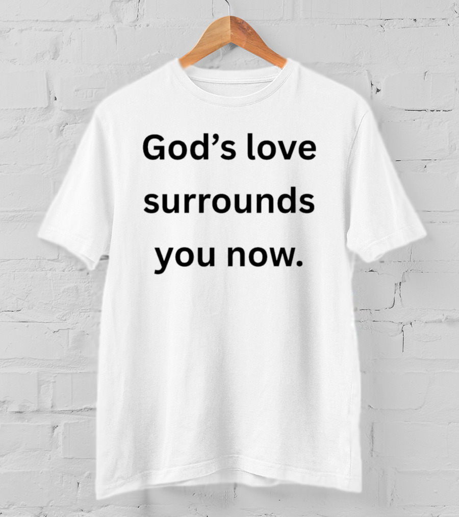 God's Love Surrounds You Now Encouragement Message T-Shirt