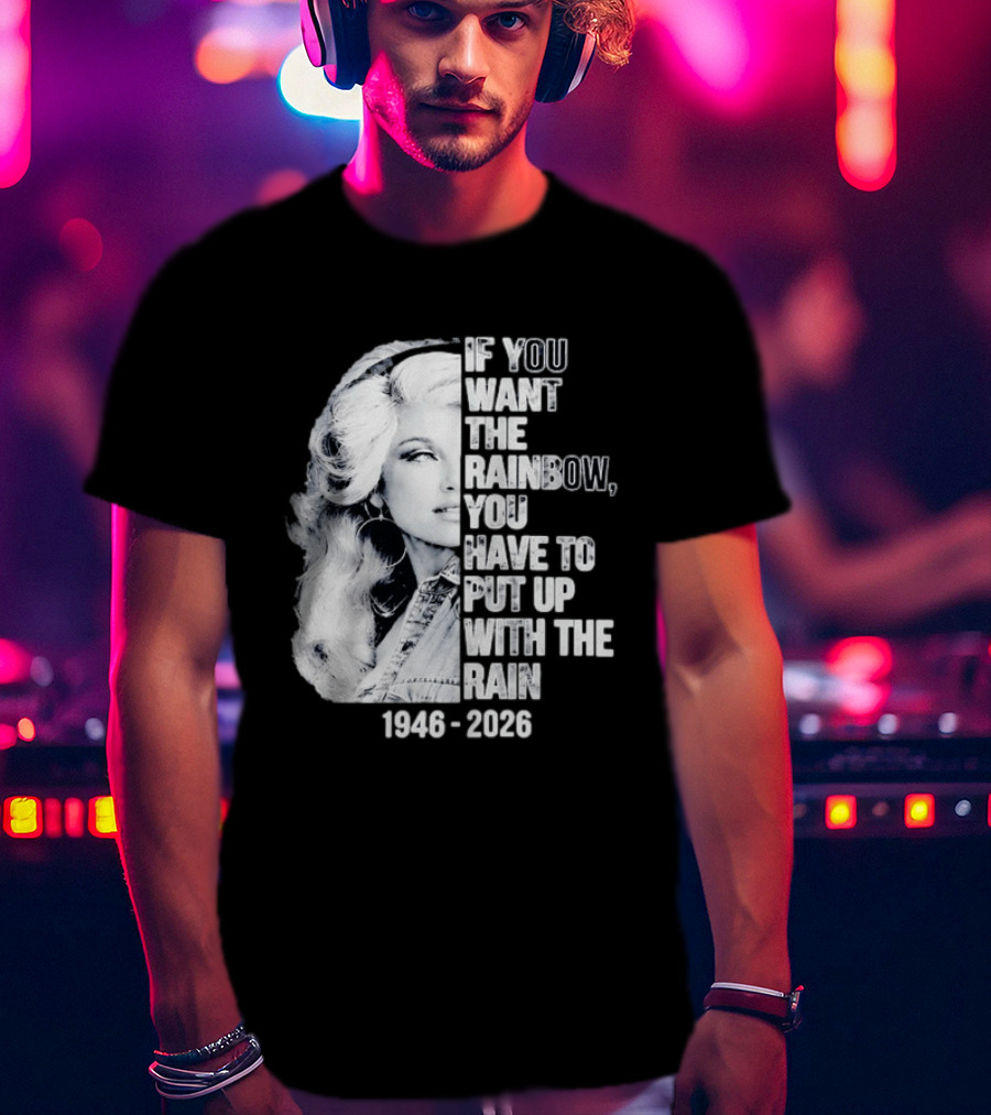 Dolly Parton 1946 2026 If You Want The Rainbow You Have To Put Up With The Rain T-Shirt
