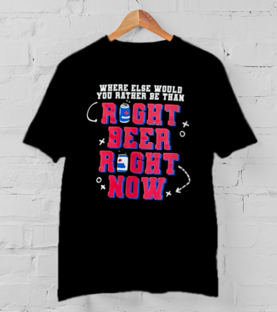 Where Else Would You Rather Be Than Right Beer Right Now T-Shirt