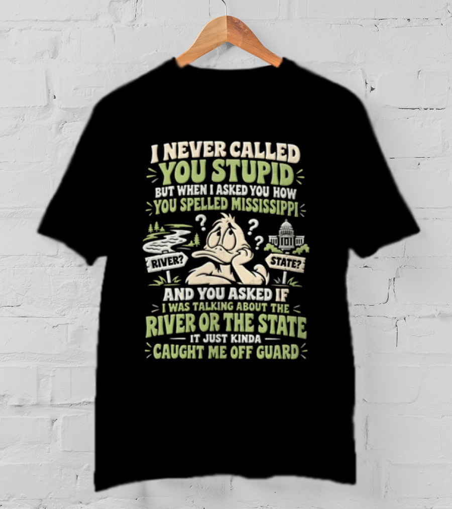 Never Called You Stupid Duck Spelled Mississippi River State Caught Me Off Guard T-Shirt