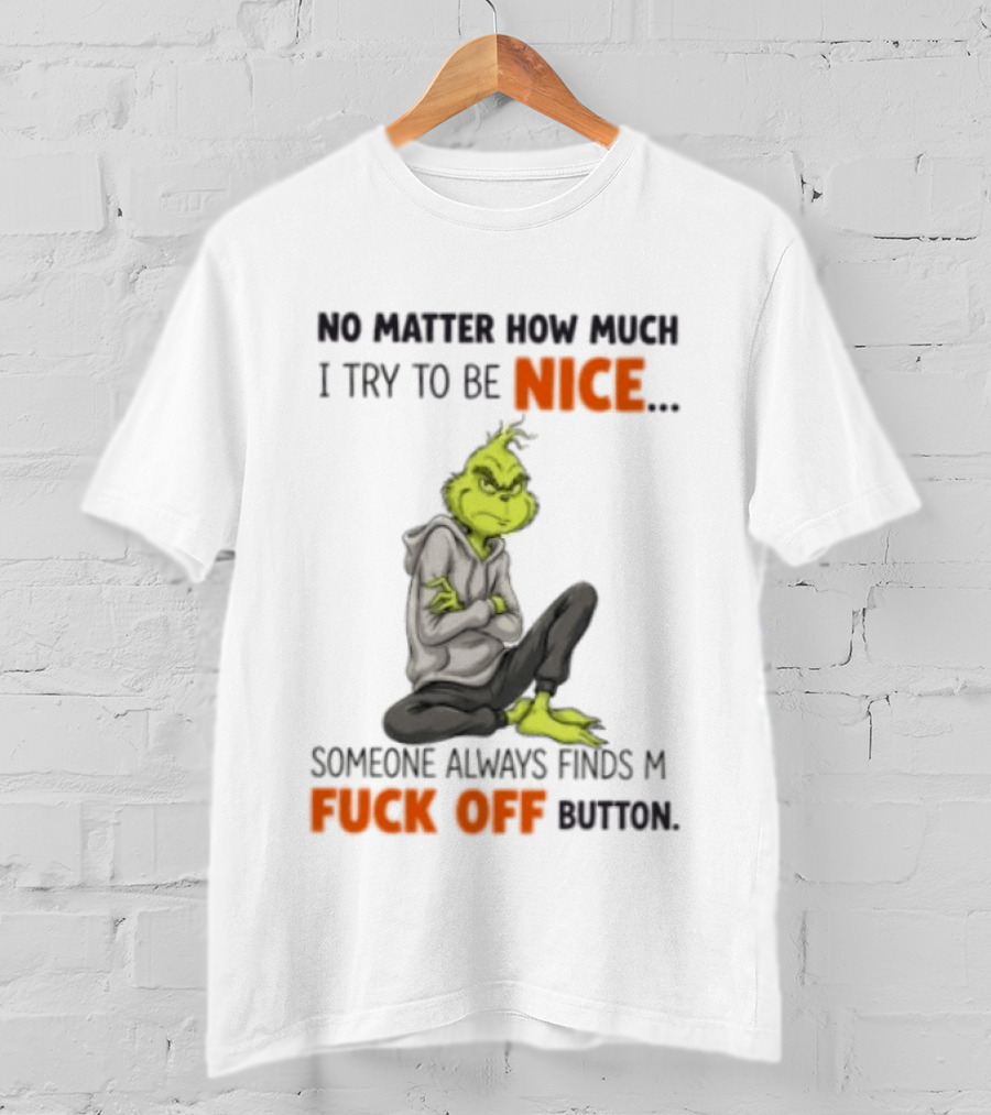 No Matter How Much I Try To Be Nice Someone Always Finds My Fuck Off Button Grinch T-Shirt