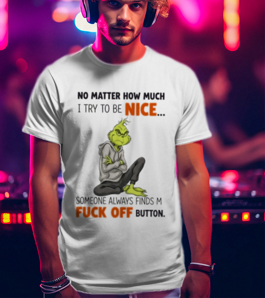 No Matter How Much I Try To Be Nice Someone Always Finds My Fuck Off Button Grinch T-Shirt
