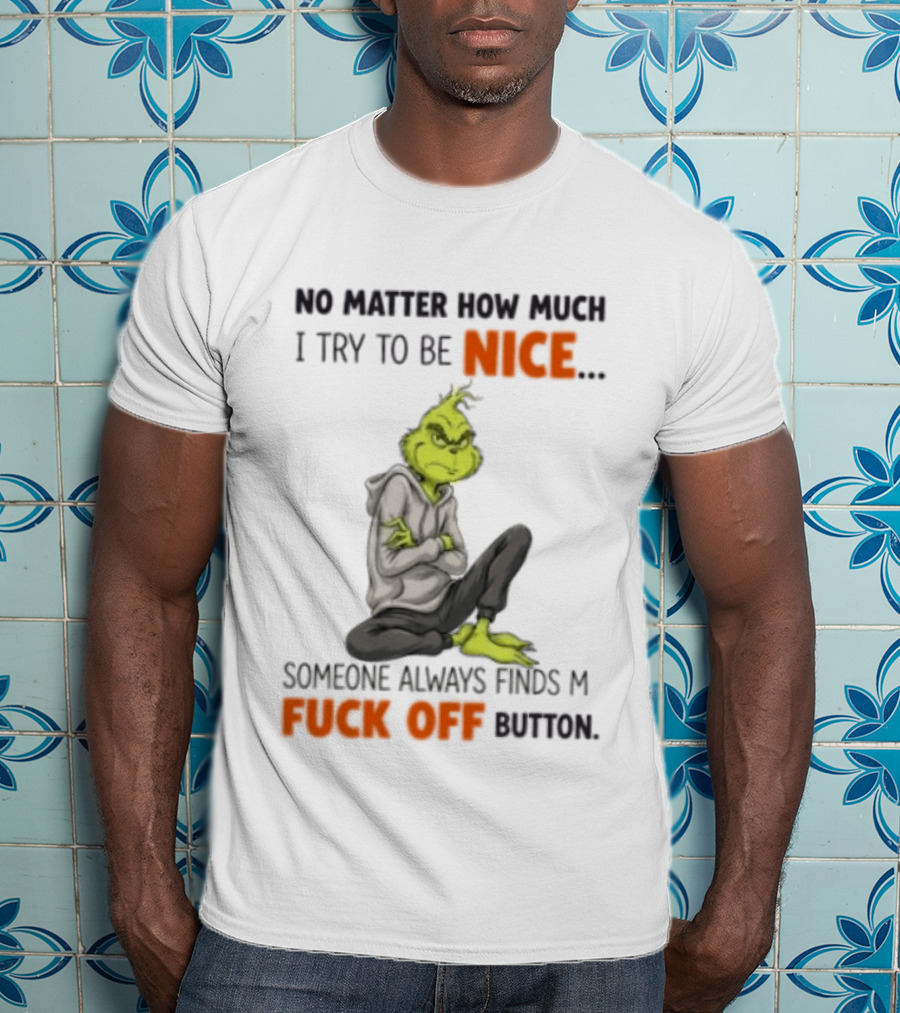 No Matter How Much I Try To Be Nice Someone Always Finds My Fuck Off Button Grinch T-Shirt