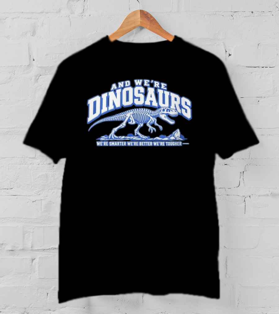 And We're Dinosaurs We're Smarter We're Better We're Tougher Skeleton Rex T-Shirt