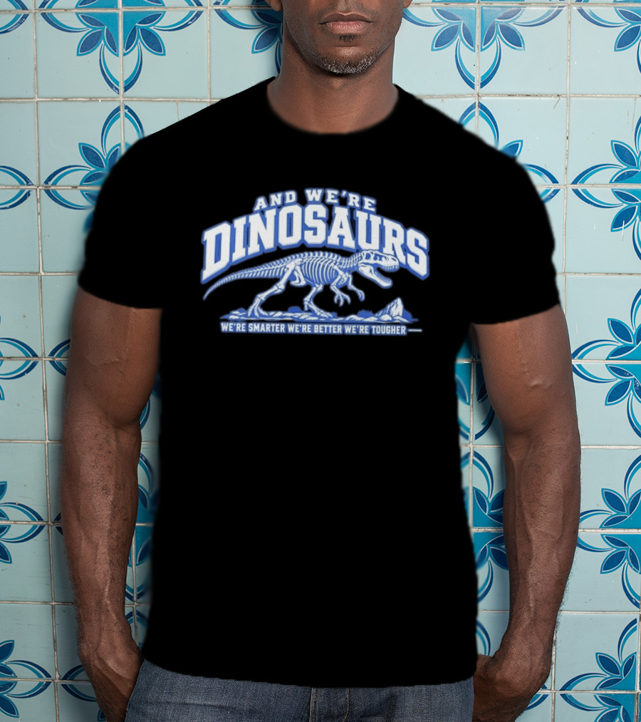 And We're Dinosaurs We're Smarter We're Better We're Tougher Skeleton Rex T-Shirt