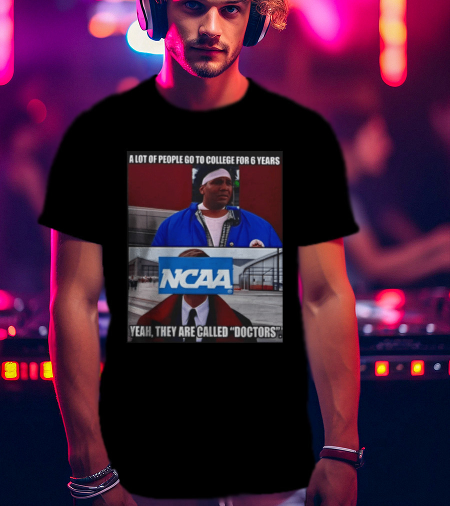 A Lot Of People Go To College For 6 Years NCAA Meme Yeah They Are Called Doctors T-Shirt
