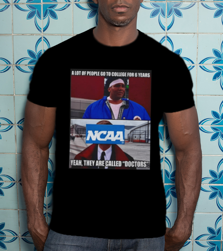 A Lot Of People Go To College For 6 Years NCAA Meme Yeah They Are Called Doctors T-Shirt