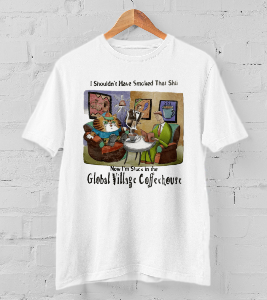I Shouldn't Have Smoked That Shii Now I'm Stuck In The Global Village Coffeehouse Cat T-Shirt