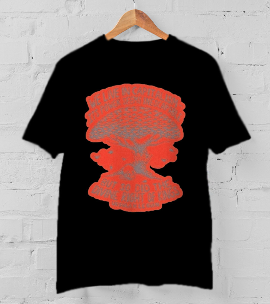 We Live In Capitalism Power Seems Inescapable Divine Right Of Kings Ursula K Le Guin T-Shirt
