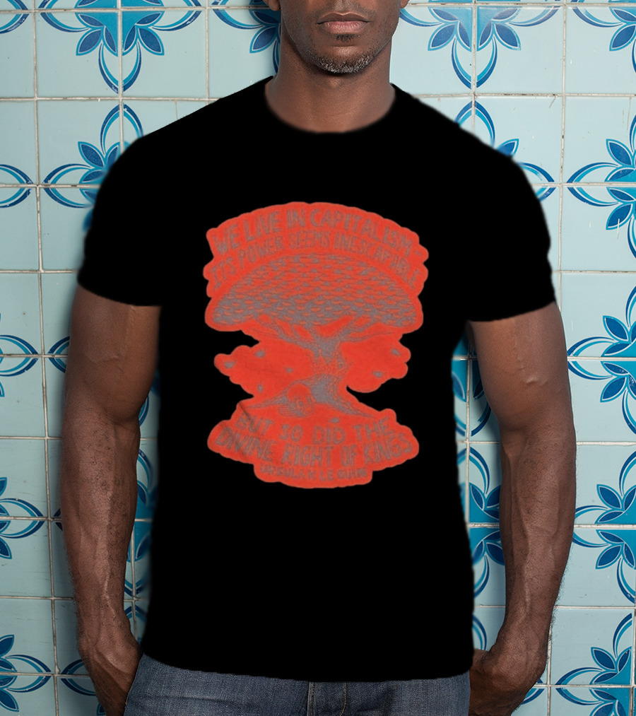 We Live In Capitalism Power Seems Inescapable Divine Right Of Kings Ursula K Le Guin T-Shirt