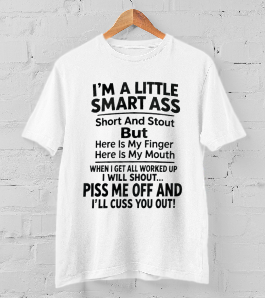 I'm A Little Smart Ass Short And Stout Piss Me Off And I'll Cuss You Out T-Shirt