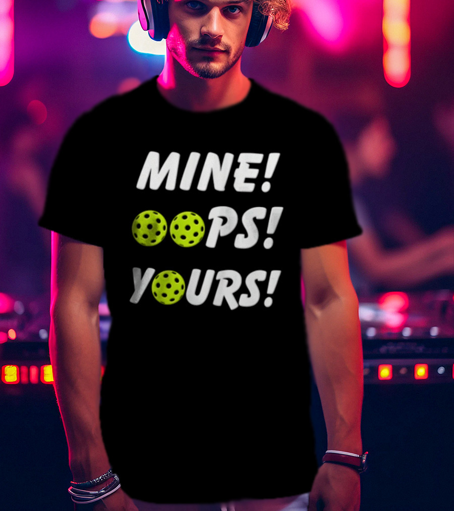 MINE OOPS YOURS Pickleballs Playful Humor T-Shirt