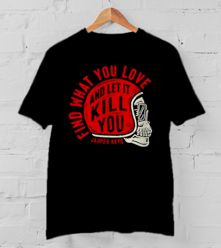 Find What You Love And Let It Kill You Jasper Keys Skull Helmet T-Shirt