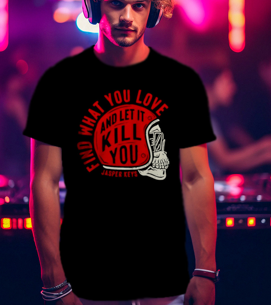 Find What You Love And Let It Kill You Jasper Keys Skull Helmet T-Shirt