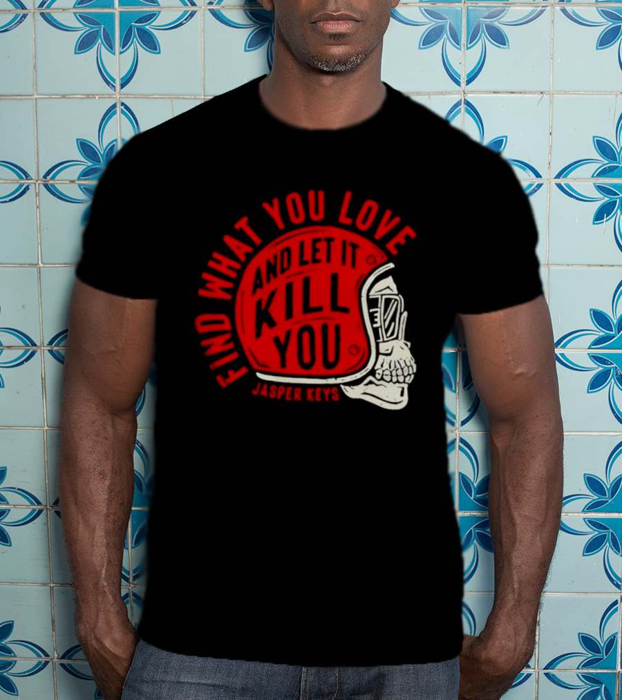 Find What You Love And Let It Kill You Jasper Keys Skull Helmet T-Shirt