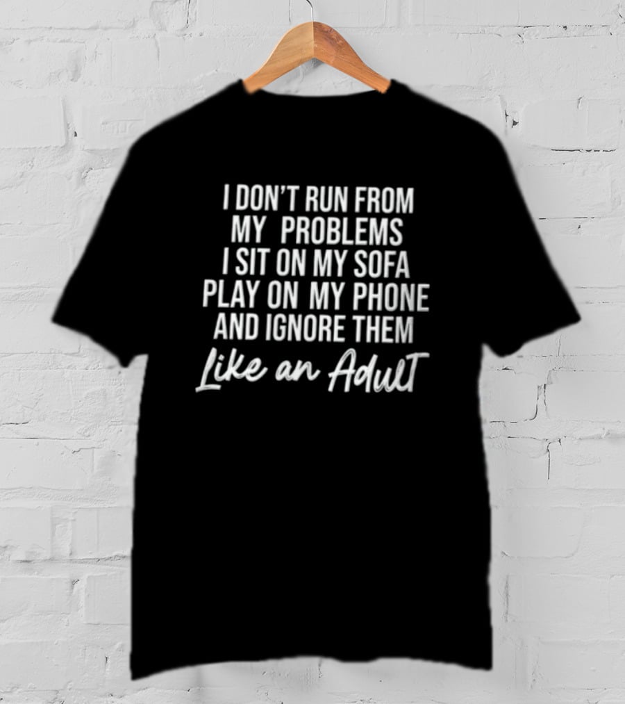 I Don't Run From My Problems I Sit On My Sofa Play On My Phone And Ignore Them Like An Adult T-Shirt