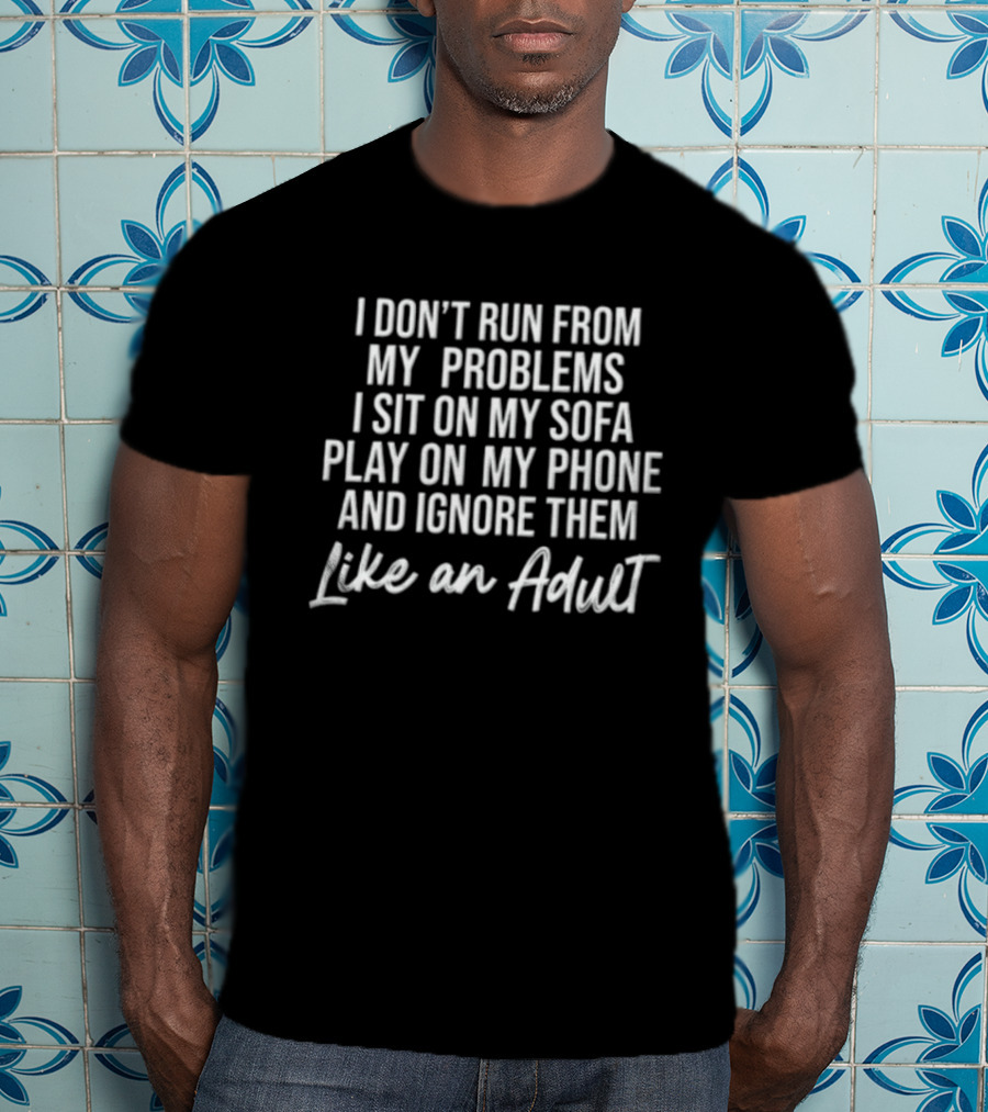 I Don't Run From My Problems I Sit On My Sofa Play On My Phone And Ignore Them Like An Adult T-Shirt