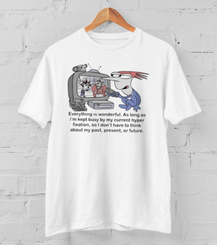 Everything Is Wonderful Current Hyper Fixation Avoiding Past Present Future T-Shirt
