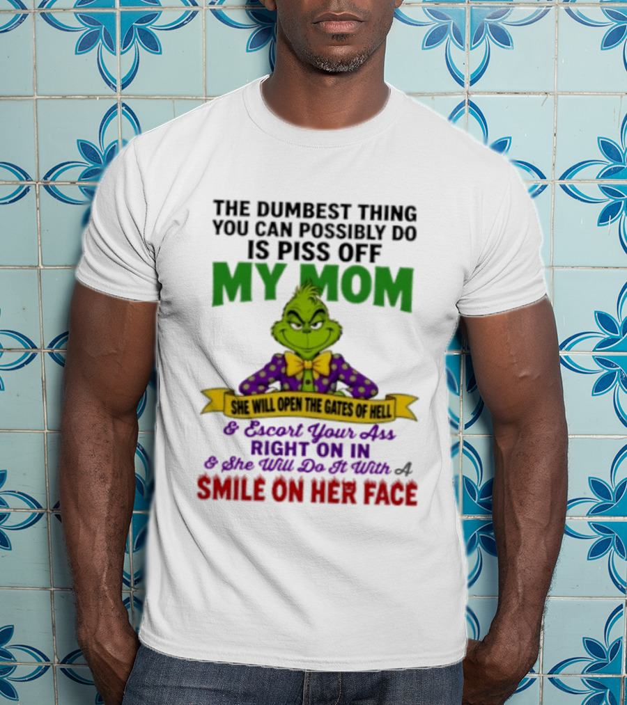 The Grinch The Dumbest Thing You Can Possibly Do Is Piss Off My Mom She Will Open The Gates Of Hell T-Shirt