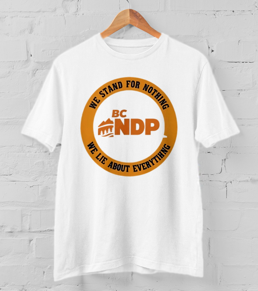 BC NDP We Stand For Nothing We Lie About Everything Political Commentary T-Shirt