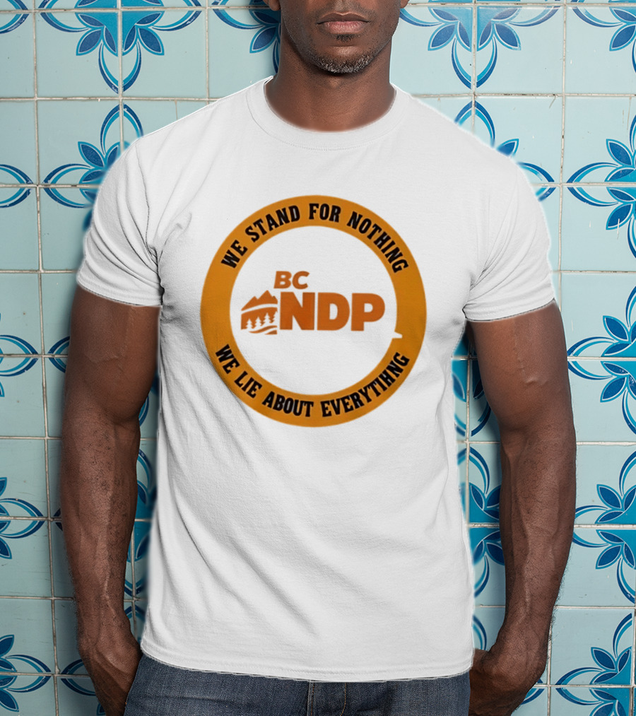 BC NDP We Stand For Nothing We Lie About Everything Political Commentary T-Shirt