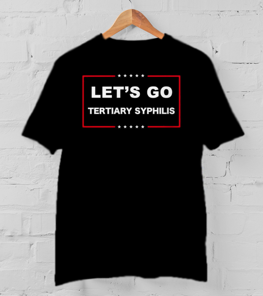 Let's Go Tertiary Syphilis Satire Humor T-Shirt