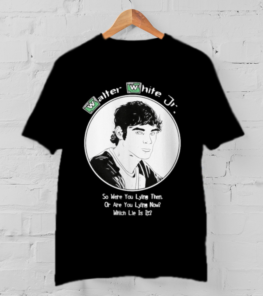 Walter White Jr So Were You Lying Then Or Are You Lying Now Which Lie Is It T-Shirt