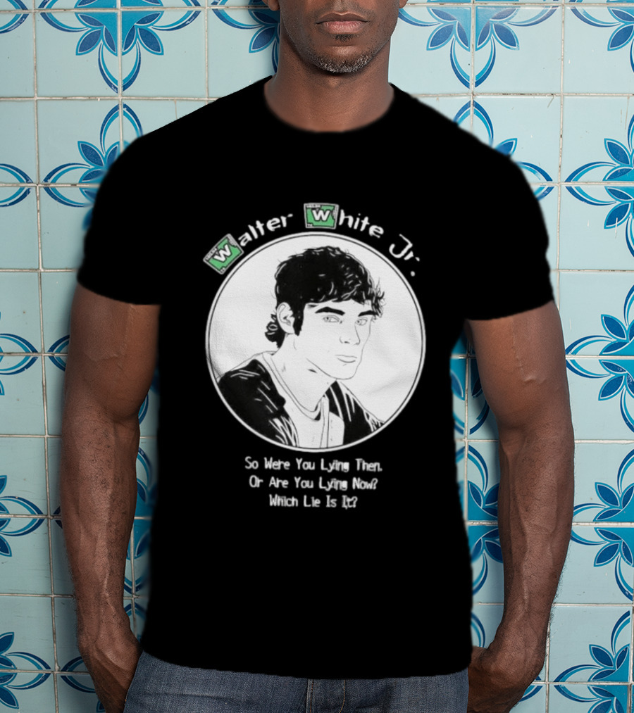 Walter White Jr So Were You Lying Then Or Are You Lying Now Which Lie Is It T-Shirt