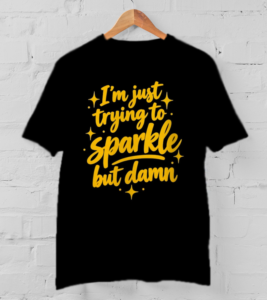 I'm Just Trying To Sparkle But Damn Sassy T-Shirt