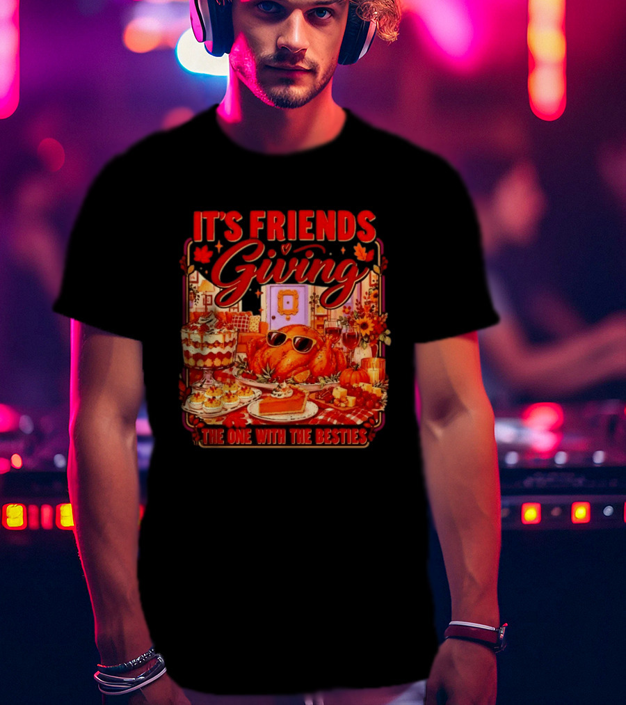 It's Friends Giving The One With The Besties Thanksgiving Feast T-Shirt