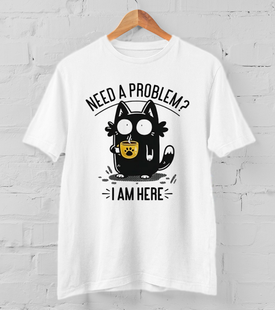 Need A Problem Cat Coffee Lover I Am Here T-Shirt
