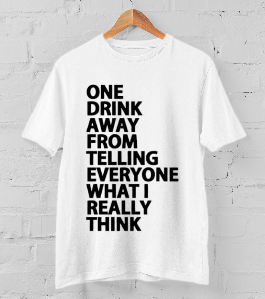 Sarcastic One Drink Away From Telling Everyone What I Really Think T-Shirt