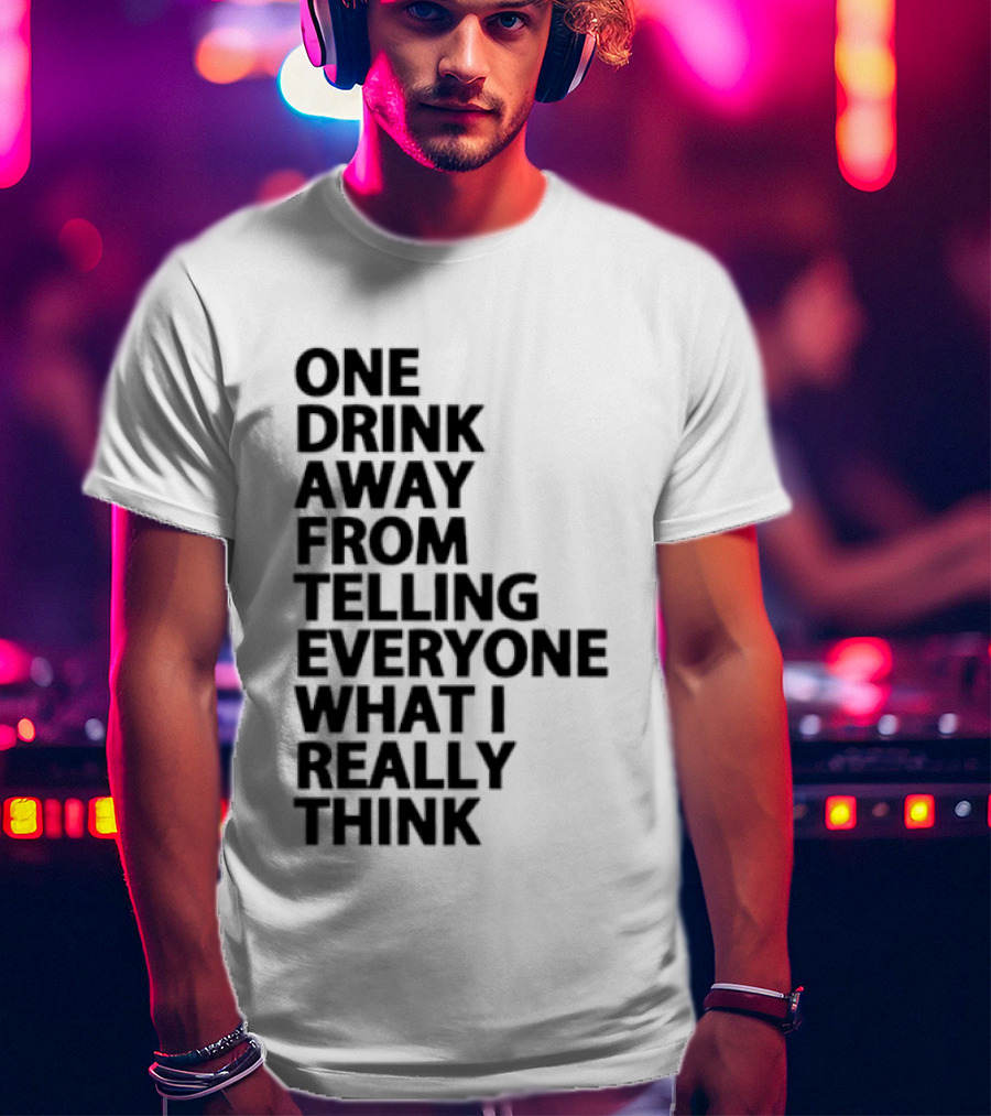 Sarcastic One Drink Away From Telling Everyone What I Really Think T-Shirt