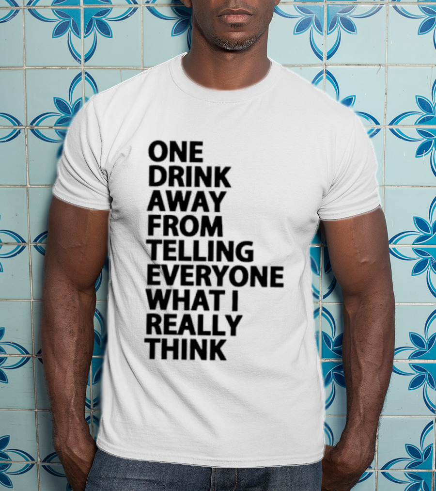 Sarcastic One Drink Away From Telling Everyone What I Really Think T-Shirt