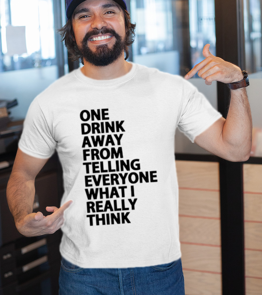 Sarcastic One Drink Away From Telling Everyone What I Really Think T-Shirt