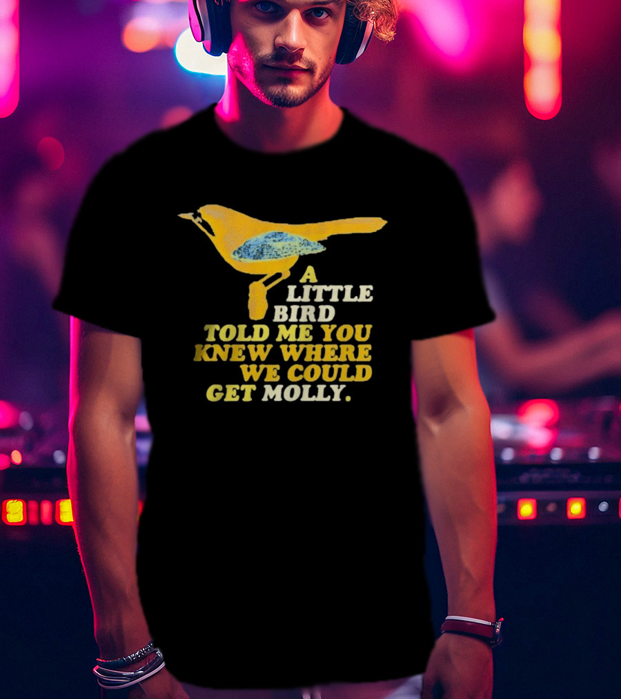 A Little Bird Told Me You Knew Where We Could Get Molly Text With Cartoon Bird T-Shirt