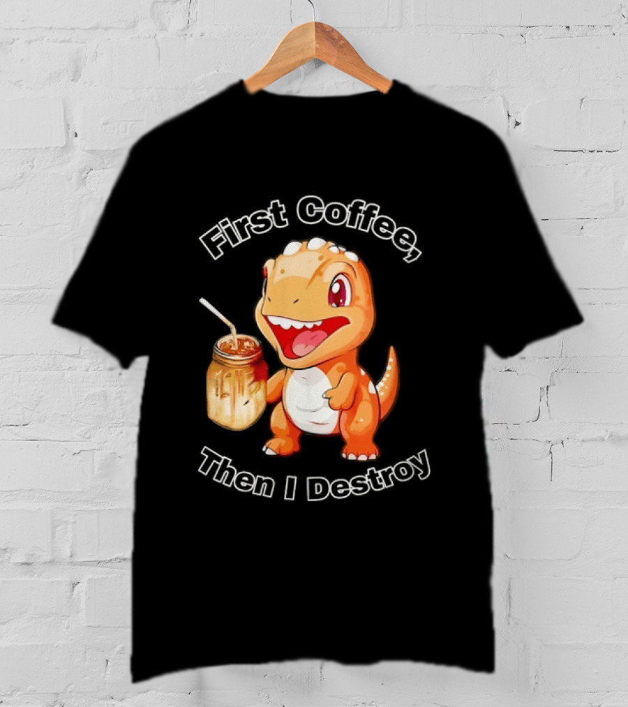 First Coffee Then I Destroy Dinosaur T-Shirt