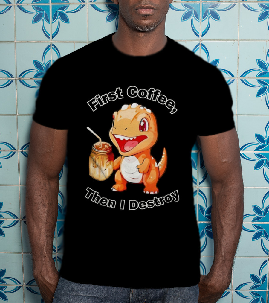 First Coffee Then I Destroy Dinosaur T-Shirt