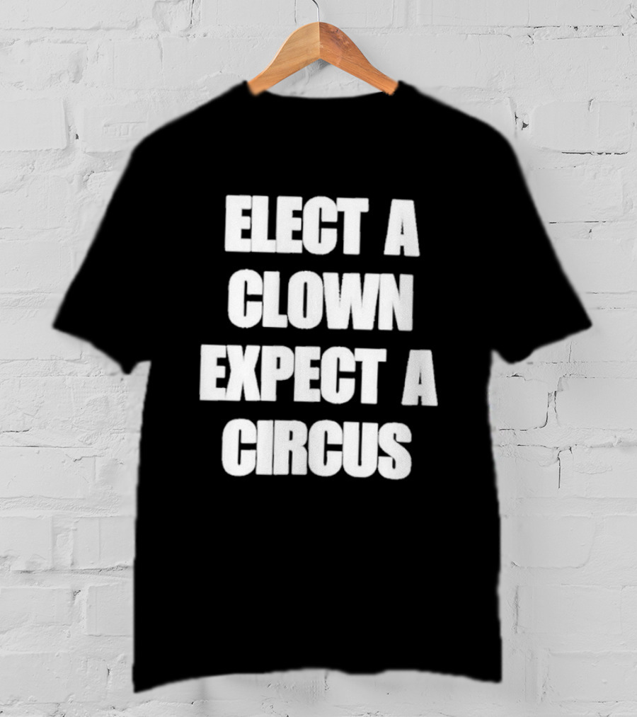 Elect A Clown Expect A Circus Political Humor Phrase T-Shirt