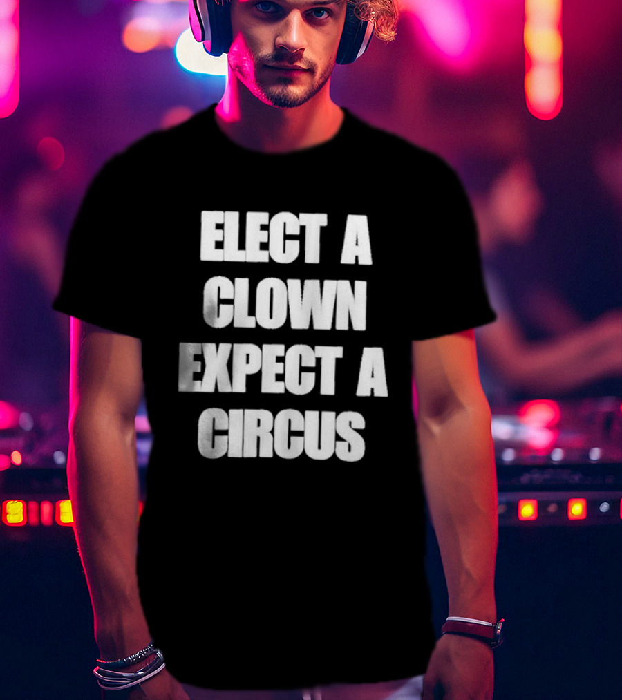 Elect A Clown Expect A Circus Political Humor Phrase T-Shirt