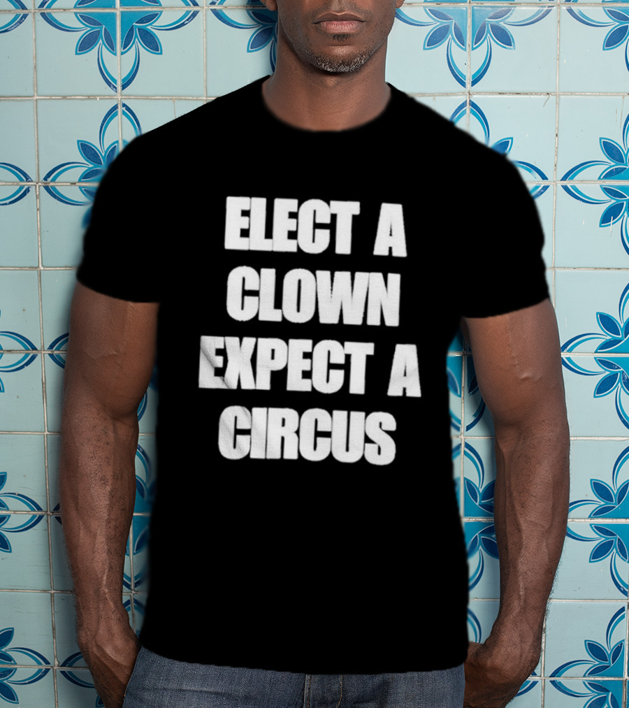Elect A Clown Expect A Circus Political Humor Phrase T-Shirt