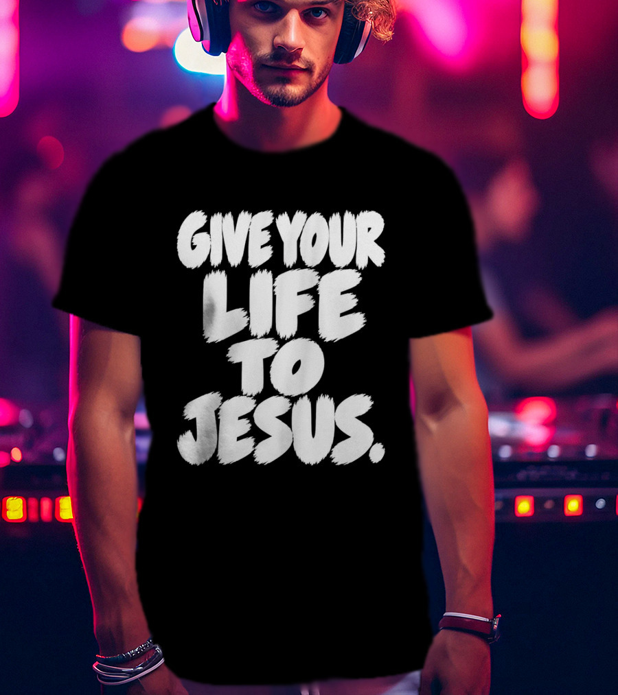 Give Your Life To Jesus Christian Message T-Shirt