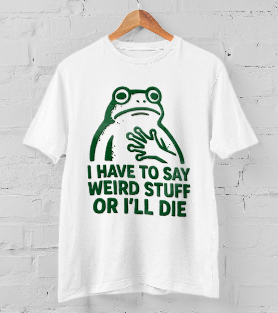 Frog I Have To Say Weird Stuff Or I'll Die Quirky Humor T-Shirt