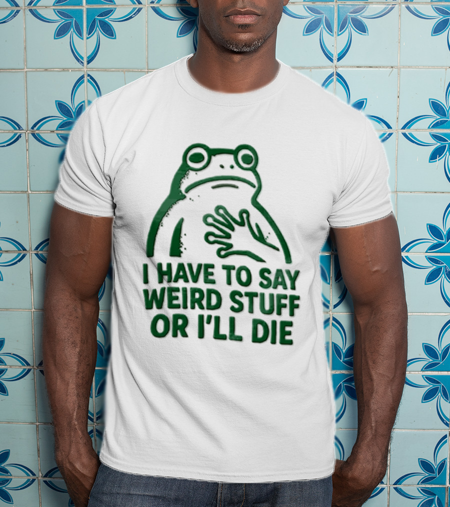 Frog I Have To Say Weird Stuff Or I'll Die Quirky Humor T-Shirt