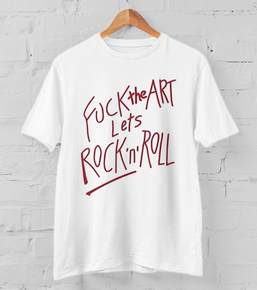 Fuck The Art Lets Rock 'n' Roll T-Shirt