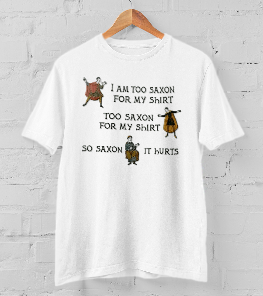 I Am Too Saxon For My Shirt Too Saxon For My So Saxon It Hurts T-Shirt