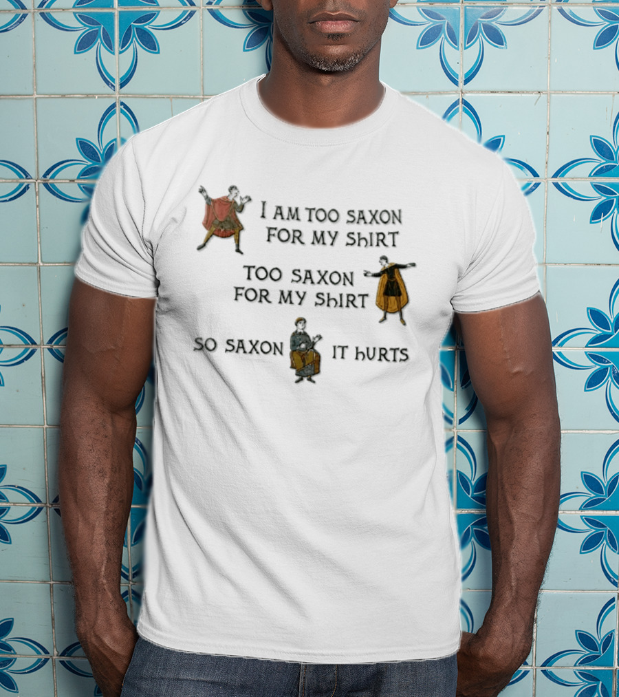 I Am Too Saxon For My Shirt Too Saxon For My So Saxon It Hurts T-Shirt
