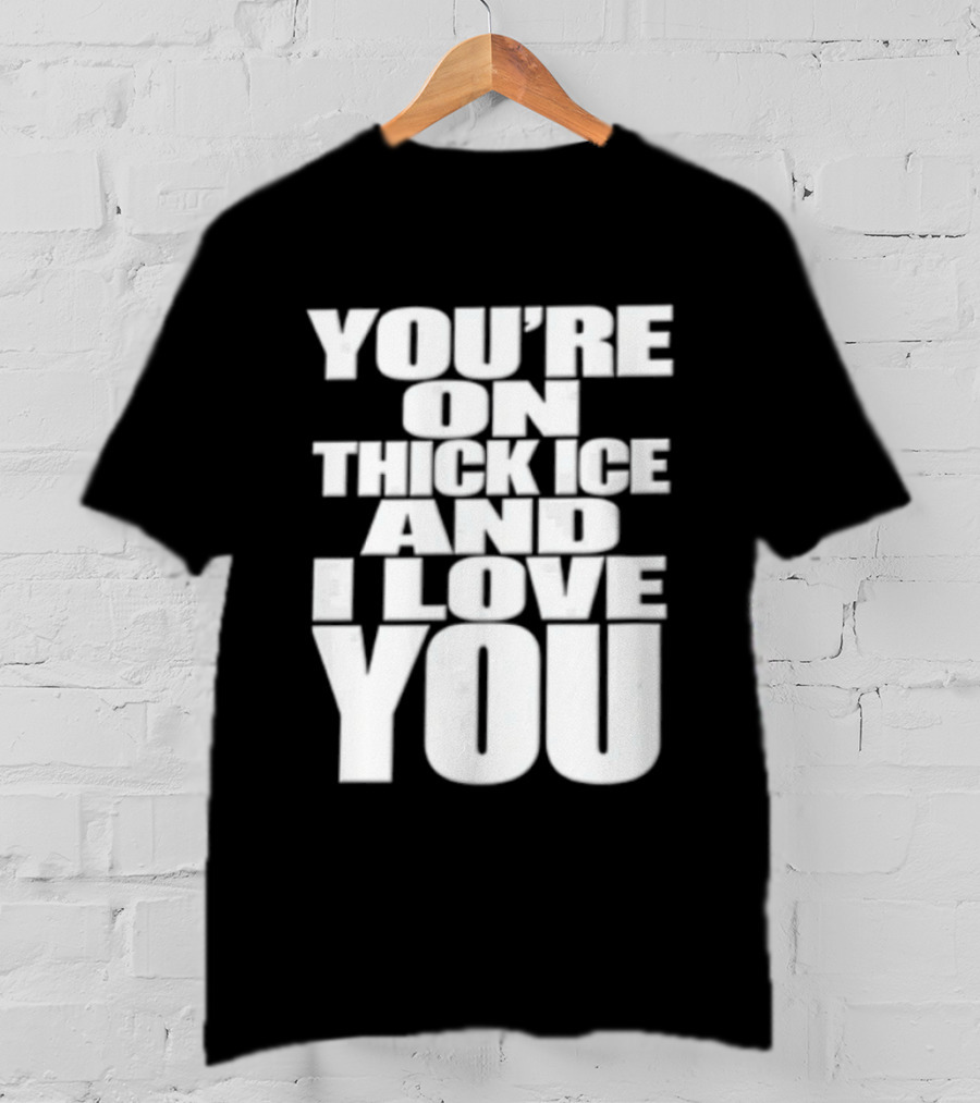 You're On Thick Ice And I Love You White Black T-Shirt